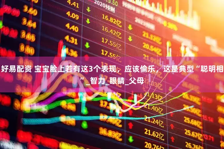 好易配资 宝宝脸上若有这3个表现，应该偷乐，这是典型“聪明相”_智力_眼睛_父母