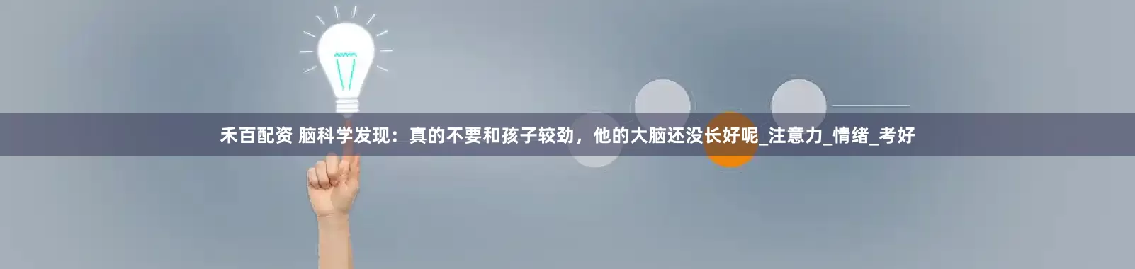 禾百配资 脑科学发现：真的不要和孩子较劲，他的大脑还没长好呢_注意力_情绪_考好