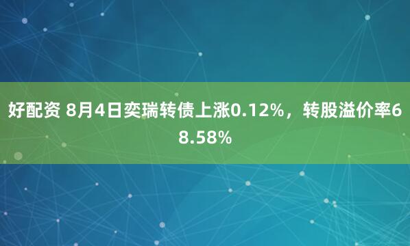 好配资 8月4日奕瑞转债上涨0.12%，转股溢价率68.58%