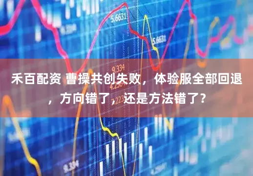 禾百配资 曹操共创失败，体验服全部回退，方向错了，还是方法错了？