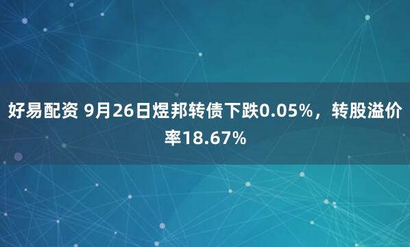 好易配资 9月26日煜邦转债下跌0.05%，转股溢价率18.67%