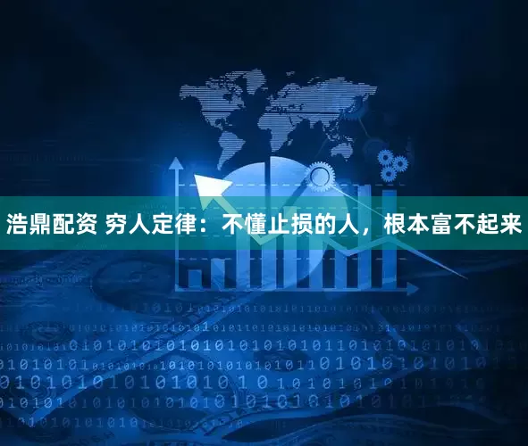 浩鼎配资 穷人定律：不懂止损的人，根本富不起来