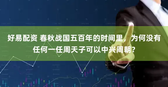 好易配资 春秋战国五百年的时间里，为何没有任何一任周天子可以中兴周朝？
